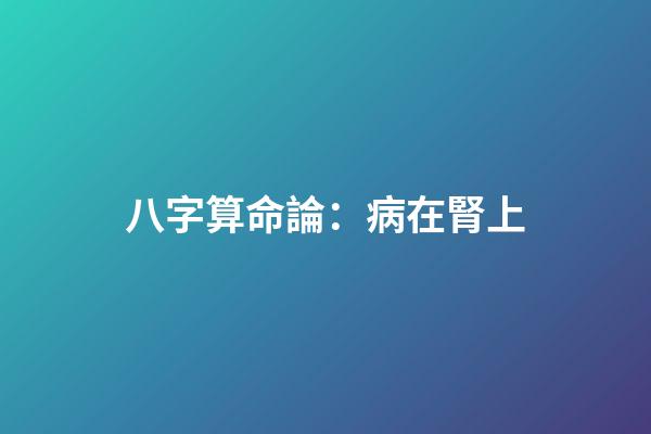 八字算命論：病在腎上