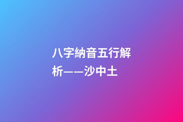 八字納音五行解析——沙中土