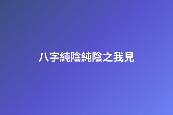 八字純陰純陰之我見