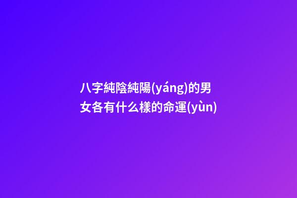 八字純陰純陽(yáng)的男女各有什么樣的命運(yùn)