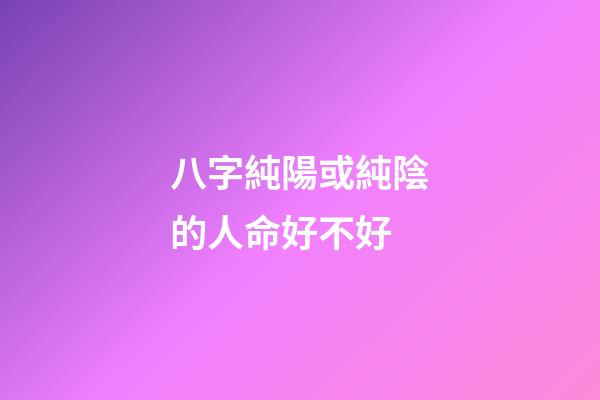 八字純陽或純陰的人命好不好
