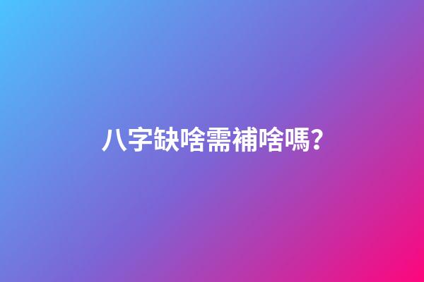 八字缺啥需補啥嗎？