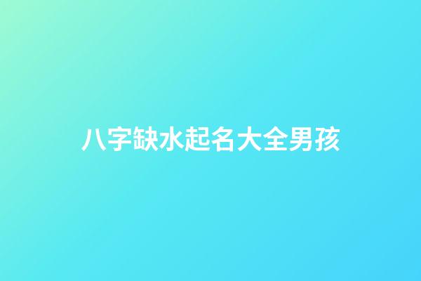 八字缺水起名大全男孩(八字缺水的男孩名字)-第1張-男孩起名-玄機(jī)派