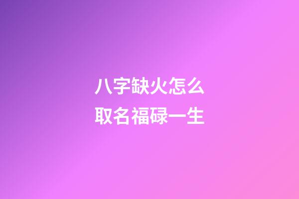八字缺火怎么取名福碌一生