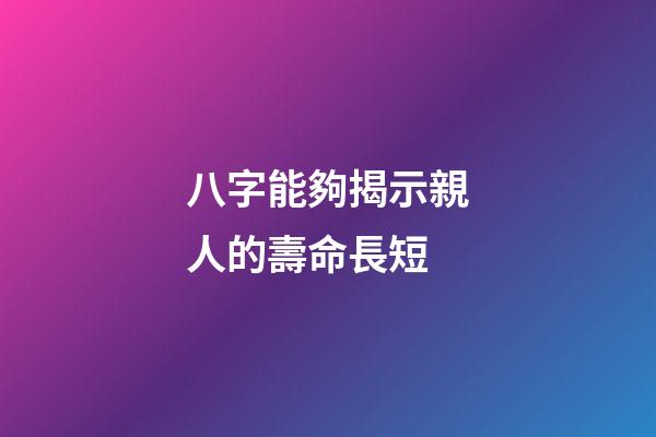 八字能夠揭示親人的壽命長短