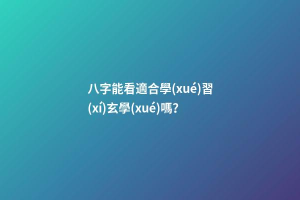 八字能看適合學(xué)習(xí)玄學(xué)嗎？