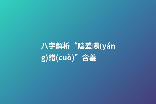 八字解析“陰差陽(yáng)錯(cuò)”含義