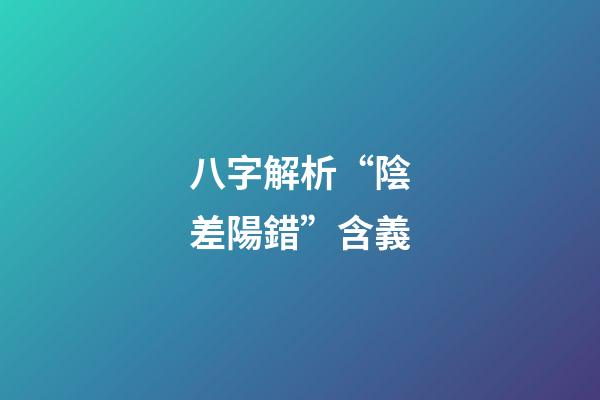 八字解析“陰差陽錯”含義
