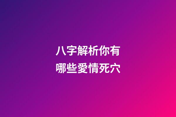 八字解析你有哪些愛情死穴