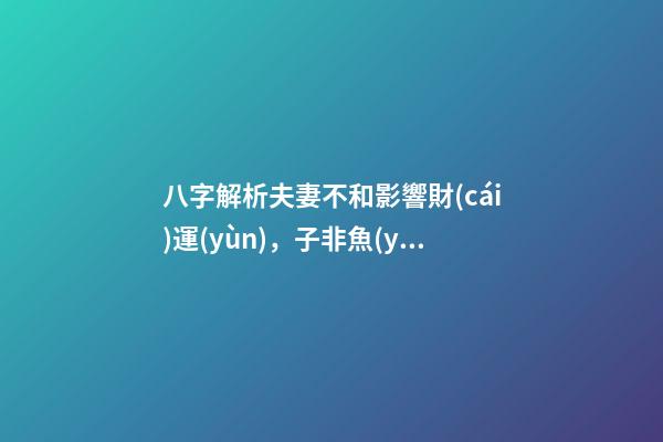 八字解析夫妻不和影響財(cái)運(yùn)，子非魚(yú)師傅告訴你