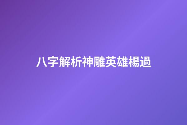 八字解析神雕英雄楊過