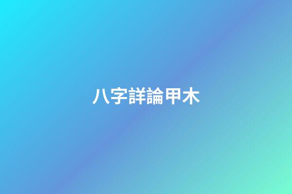 八字詳論甲木