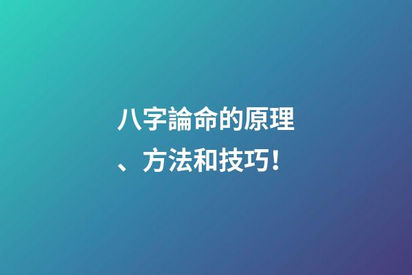 八字論命的原理、方法和技巧！