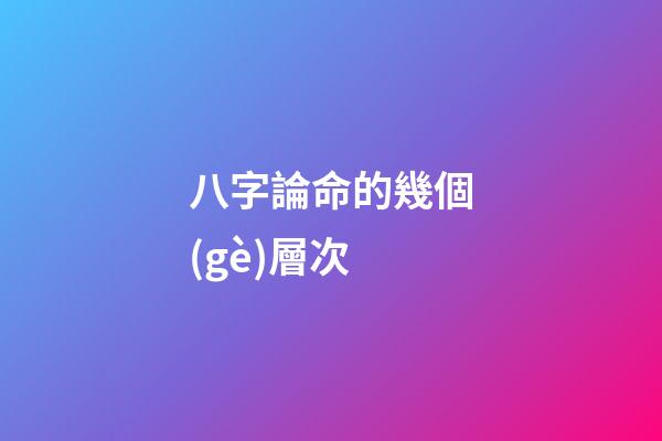 八字論命的幾個(gè)層次