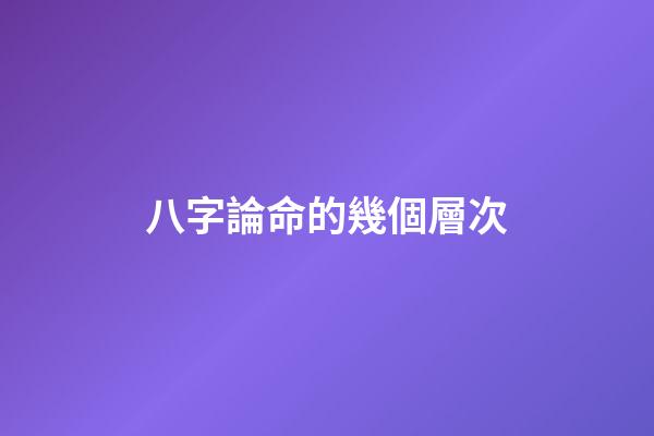 八字論命的幾個層次