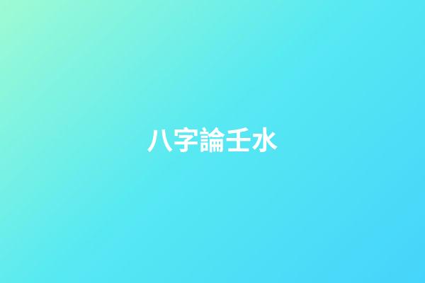 八字論壬水