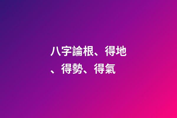 八字論根、得地、得勢、得氣