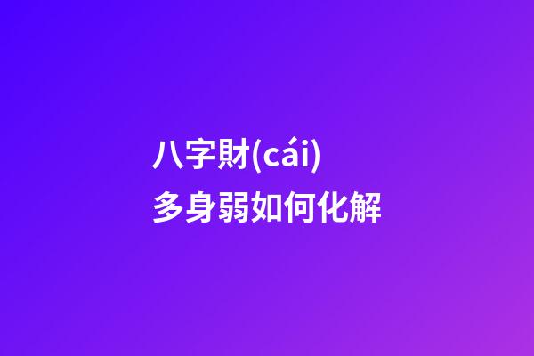 八字財(cái)多身弱如何化解