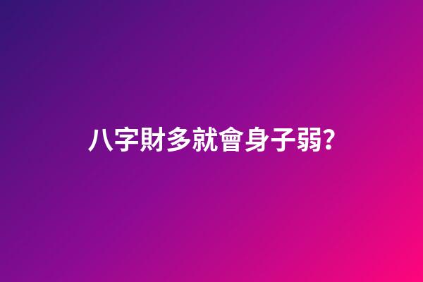 八字財多就會身子弱？