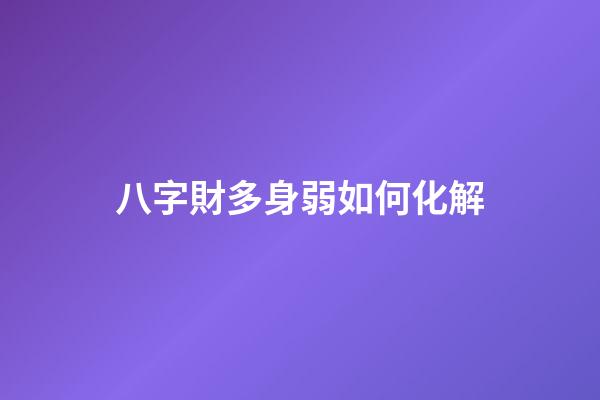 八字財多身弱如何化解