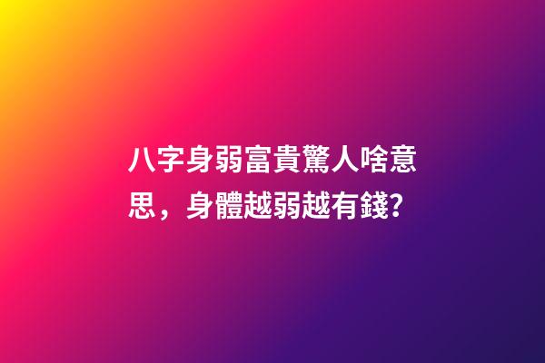 八字身弱富貴驚人啥意思，身體越弱越有錢？