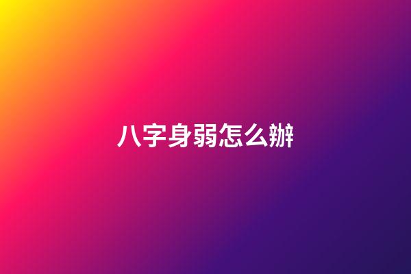 八字身弱怎么辦