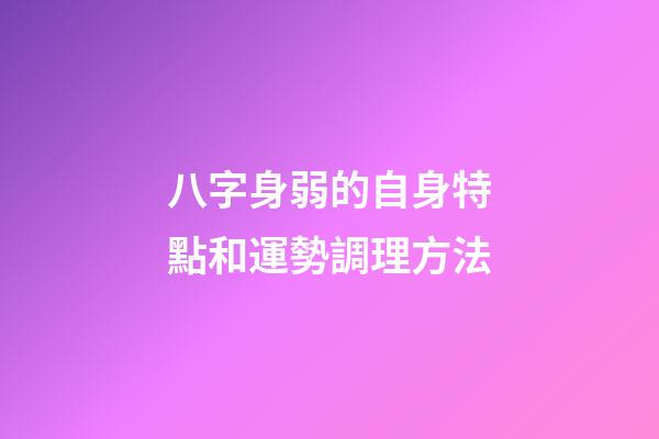 八字身弱的自身特點和運勢調理方法