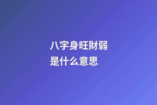 八字身旺財弱是什么意思