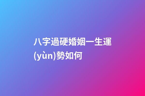 八字過硬婚姻一生運(yùn)勢如何