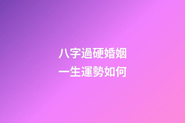 八字過硬婚姻一生運勢如何