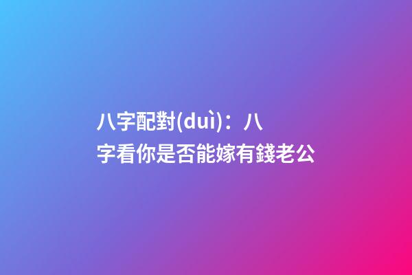 八字配對(duì)：八字看你是否能嫁有錢老公