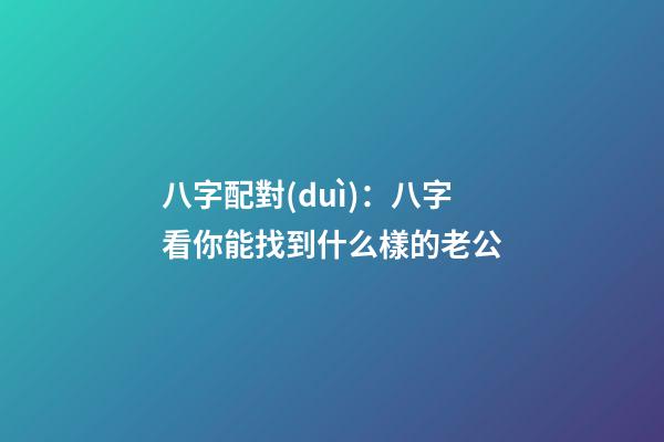 八字配對(duì)：八字看你能找到什么樣的老公