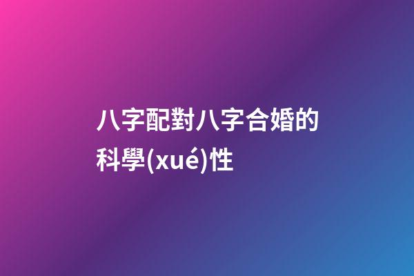 八字配對八字合婚的科學(xué)性