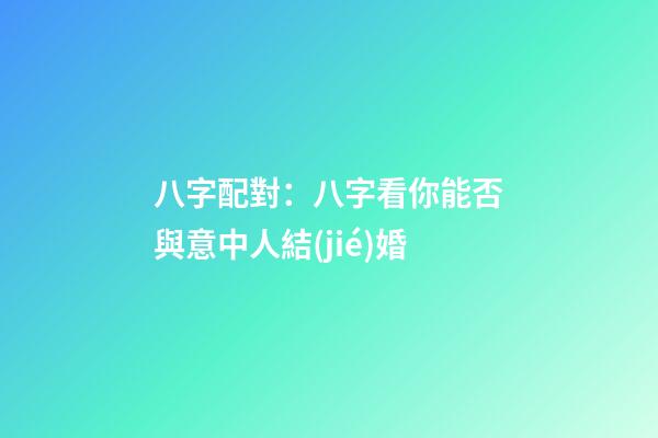 八字配對：八字看你能否與意中人結(jié)婚