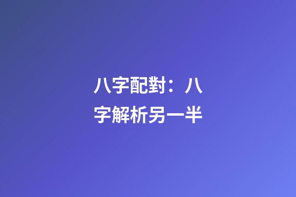 八字配對：八字解析另一半