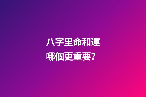 八字里命和運哪個更重要？