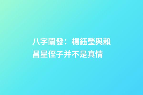 八字闡發：楊鈺瑩與賴昌星侄子并不是真情