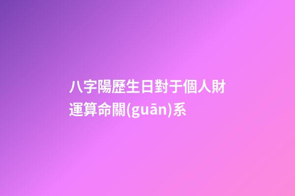 八字陽歷生日對于個人財運算命關(guān)系