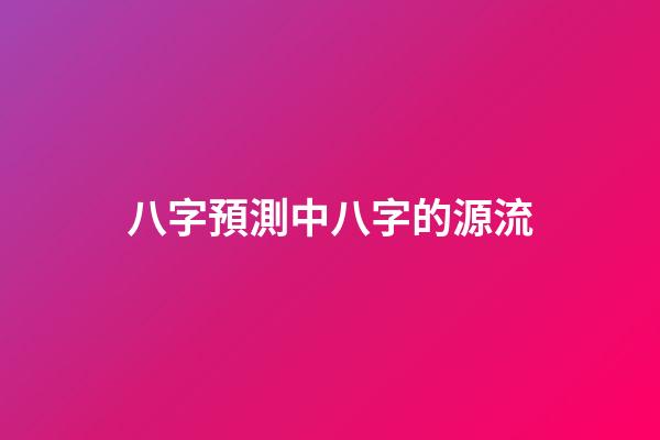 八字預測中八字的源流