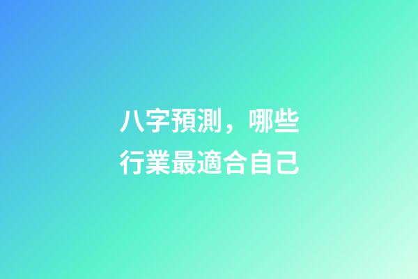 八字預測，哪些行業最適合自己?