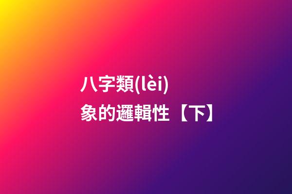 八字類(lèi)象的邏輯性【下】