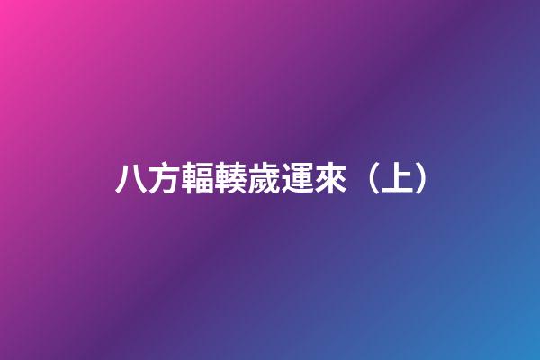 八方輻輳歲運來（上）