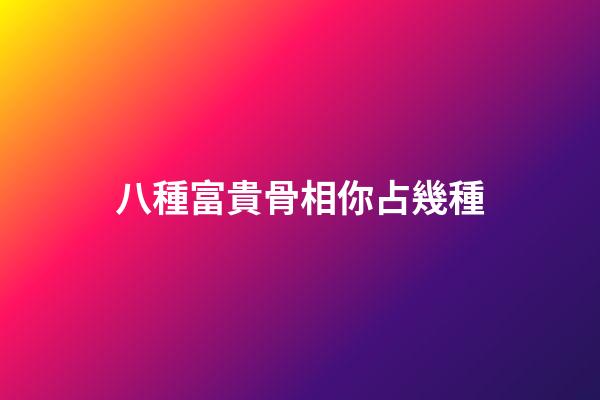 八種富貴骨相你占幾種?