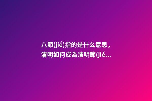 八節(jié)指的是什么意思，清明如何成為清明節(jié)的-第1張-觀點(diǎn)-玄機(jī)派