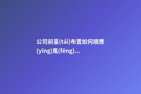 公司前臺(tái)布置如何順應(yīng)風(fēng)水