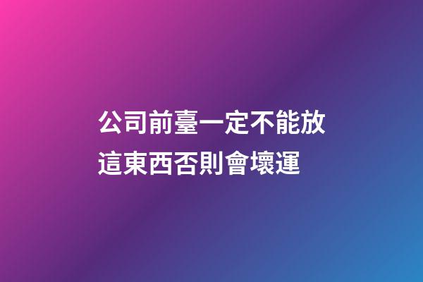 公司前臺一定不能放這東西否則會壞運