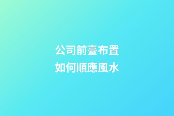 公司前臺布置如何順應風水