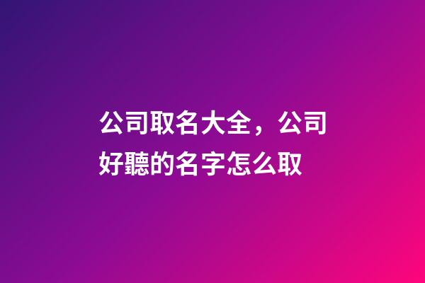 公司取名大全，公司好聽的名字怎么取-第1張-公司起名-玄機派