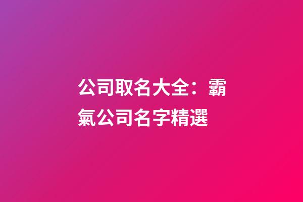 公司取名大全：霸氣公司名字精選