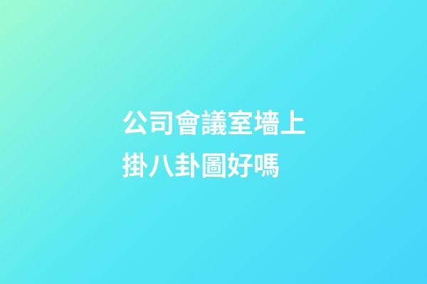 公司會議室墻上掛八卦圖好嗎